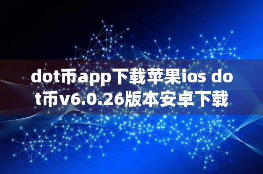 dot币app下载苹果ios dot币v6.0.26版本安卓下载