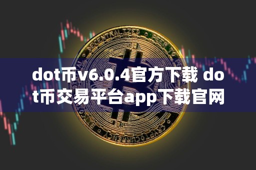 dot币v6.0.4官方下载 dot币交易平台app下载官网
