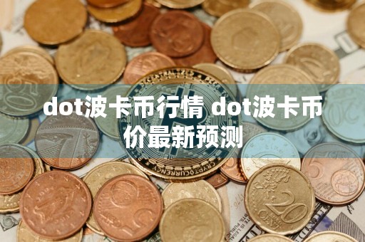 dot波卡币行情 dot波卡币价最新预测