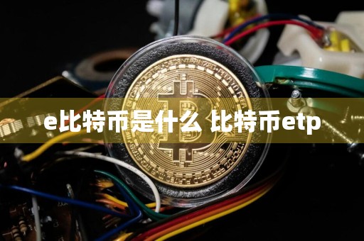 e比特币是什么 比特币etp