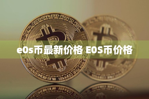 e0s币最新价格 E0S币价格