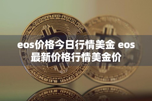 eos价格今日行情美金 eos最新价格行情美金价