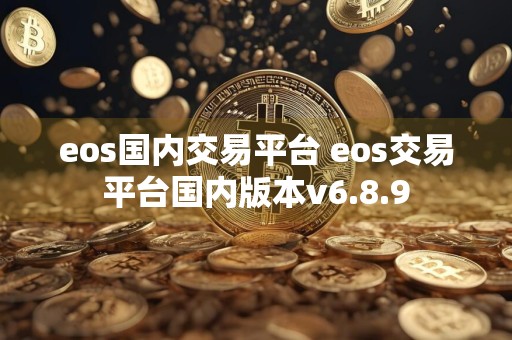 eos国内交易平台 eos交易平台国内版本v6.8.9