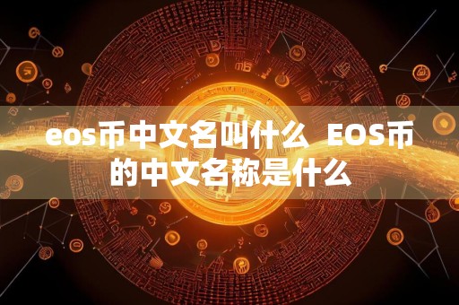 eos币中文名叫什么EOS币的中文名称是什么