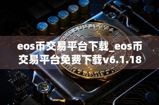 eos币交易平台下载_eos币交易平台免费下载v6.1.18免费最新版本下载