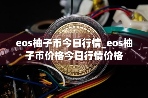 eos柚子币今日行情_eos柚子币价格今日行情价格