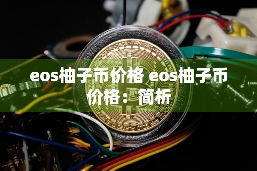 eos柚子币价格 eos柚子币价格:简析