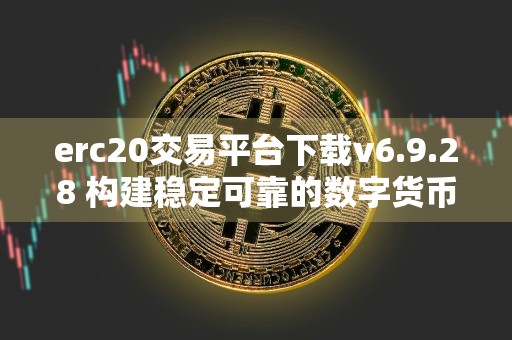 erc20交易平台下载v6.9.28 构建稳定可靠的数字货币交易所
