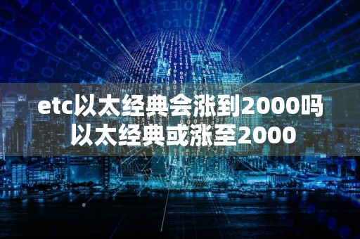 etc以太经典会涨到2000吗 以太经典或涨至2000