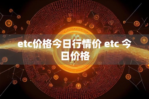 etc价格今日行情价 etc 今日价格