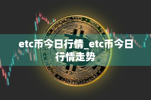 etc币今日行情_etc币今日行情走势