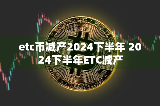 详细阅读:etc币减产2024下半年 2024下半年ETC减产 etc币减产2024下半年 2024下半年ETC减产