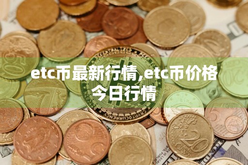 etc币最新行情,etc币价格今日行情