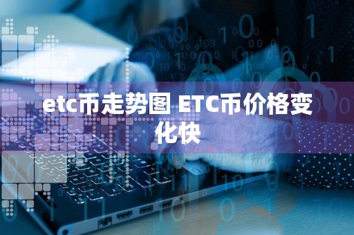 etc币走势图 ETC币价格变化快