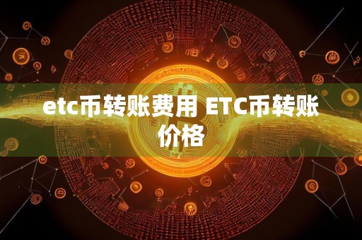 etc币转账费用 ETC币转账价格