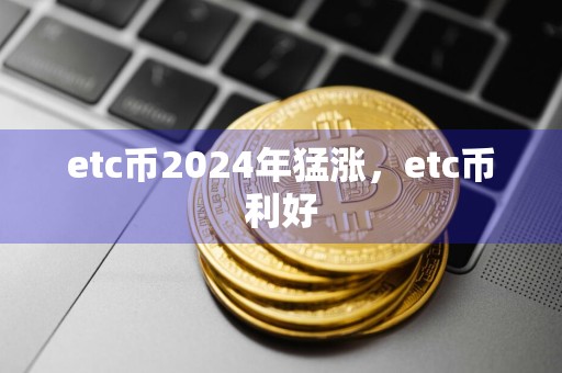 etc币2024年猛涨，etc币利好