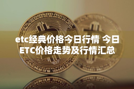 etc经典价格今日行情 今日ETC价格走势及行情汇总