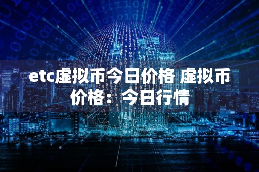 etc虚拟币今日价格 虚拟币价格:今日行情