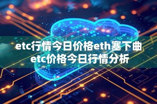 etc行情今日价格eth塞下曲 etc价格今日行情分析