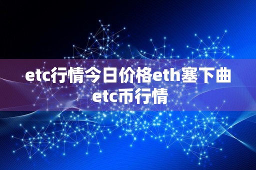 etc行情今日价格eth塞下曲 etc币行情