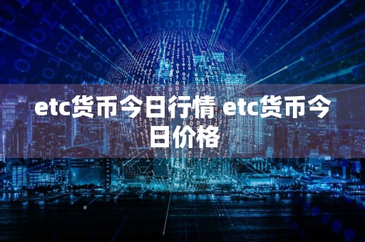 etc货币今日行情 etc货币今日价格