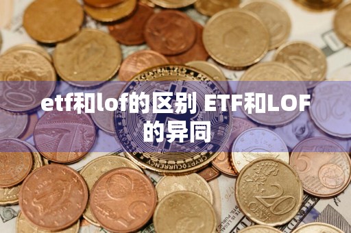 etf和lof的区别 ETF和LOF的异同