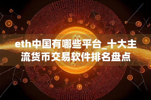 eth中国有哪些平台_十大主流货币交易软件排名盘点