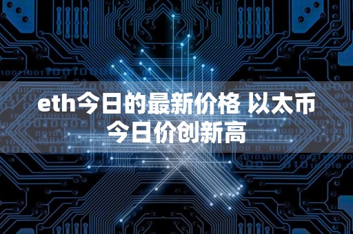 eth今日的最新价格 以太币今日价创新高
