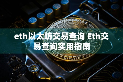 eth以太坊交易查询 Eth交易查询实用指南