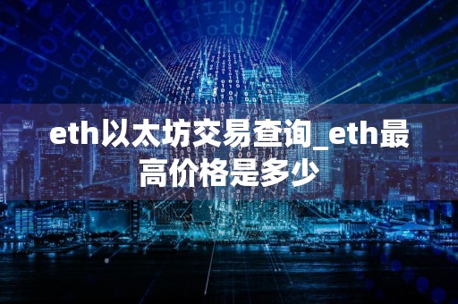 eth以太坊交易查询_eth最高价格是多少
