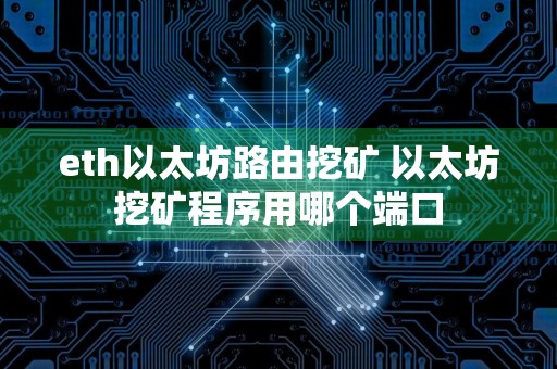 eth以太坊路由挖矿 以太坊挖矿程序用哪个端口