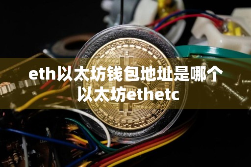 eth以太坊钱包地址是哪个 以太坊ethetc