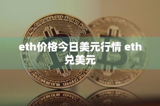 eth价格今日美元行情 eth兑美元