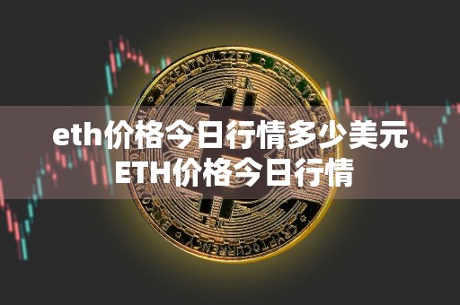 eth价格今日行情多少美元 ETH价格今日行情