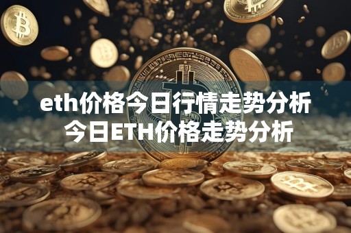 eth价格今日行情走势分析 今日ETH价格走势分析