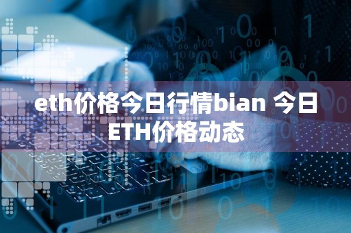 eth价格今日行情bian 今日ETH价格动态