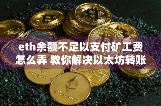 eth余额不足以支付矿工费怎么弄 教你解决以太坊转账矿工费不足的问题