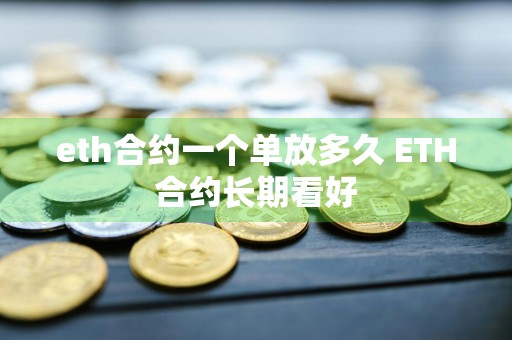 eth合约一个单放多久 ETH合约长期看好