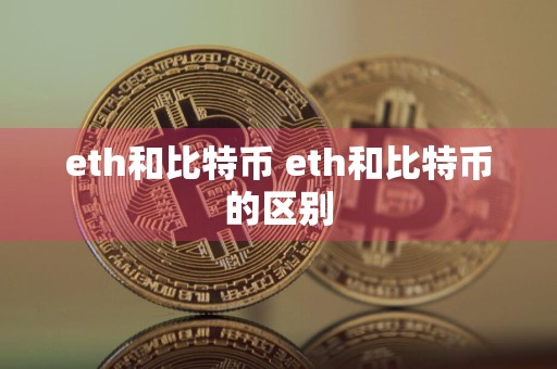 eth和比特币 eth和比特币的区别