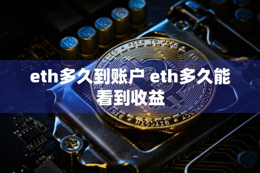 eth多久到账户 eth多久能看到收益