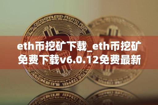 eth币挖矿下载_eth币挖矿免费下载v6.0.12免费最新版本下载