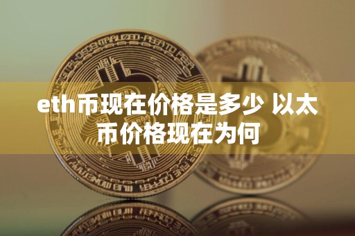 eth币现在价格是多少 以太币价格现在为何