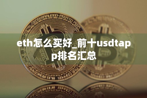 eth怎么买好_前十usdtapp排名汇总