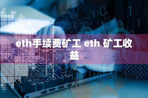 eth手续费矿工 eth 矿工收益