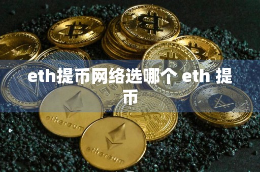 eth提币网络选哪个 eth 提币