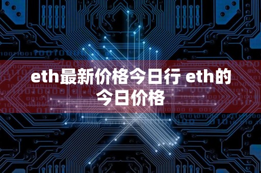 eth最新价格今日行 eth的今日价格