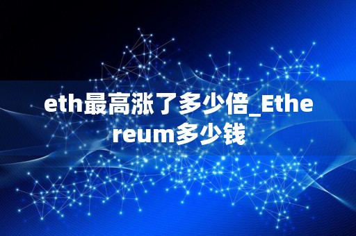 eth最高涨了多少倍_Ethereum多少钱
