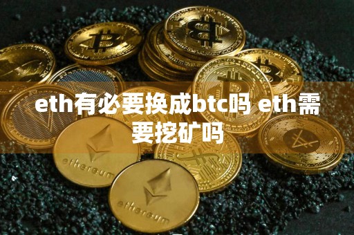 eth有必要换成btc吗 eth需要挖矿吗