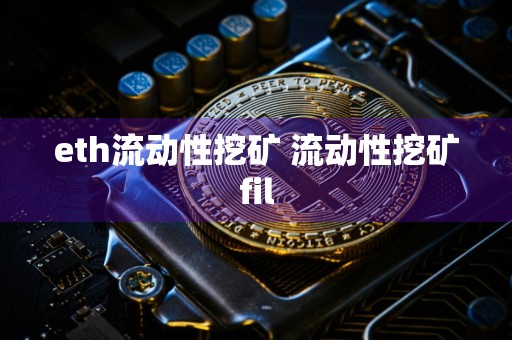 eth流动性挖矿 流动性挖矿fil