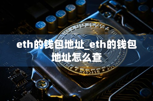 eth的钱包地址_eth的钱包地址怎么查